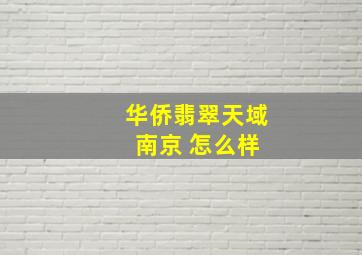 华侨翡翠天域 南京 怎么样